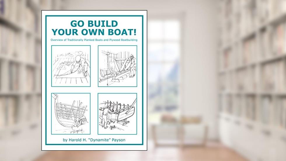 Go Build Your Own Boat!: Overview of Traditionally Planked Boats and Plywood Boatbuilding, written by Harold H Payson