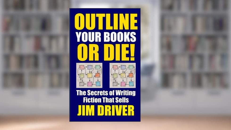 Outline Your Books Or Die!: Secrets of Writing Fiction that Sells: Plotting, Authorship, Novel Outlining Techniques (How To Write), written by Jim Driver