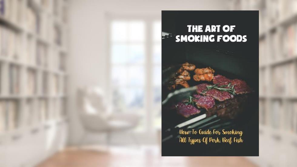 The Art Of Smoking Foods: How-To Guide For Smoking All Types Of Pork, Beef, Fish, written by Faustino Imbimbo