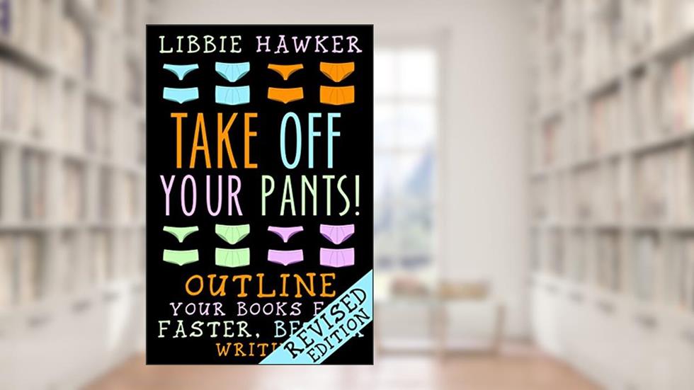 Take Off Your Pants!: Outline Your Books for Faster, Better Writing: Revised Edition, written by Libbie Hawker