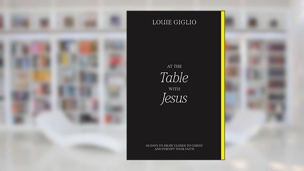 At the Table with Jesus: 66 Days to Draw Closer to Christ and Fortify Your Faith, written by Louie Giglio