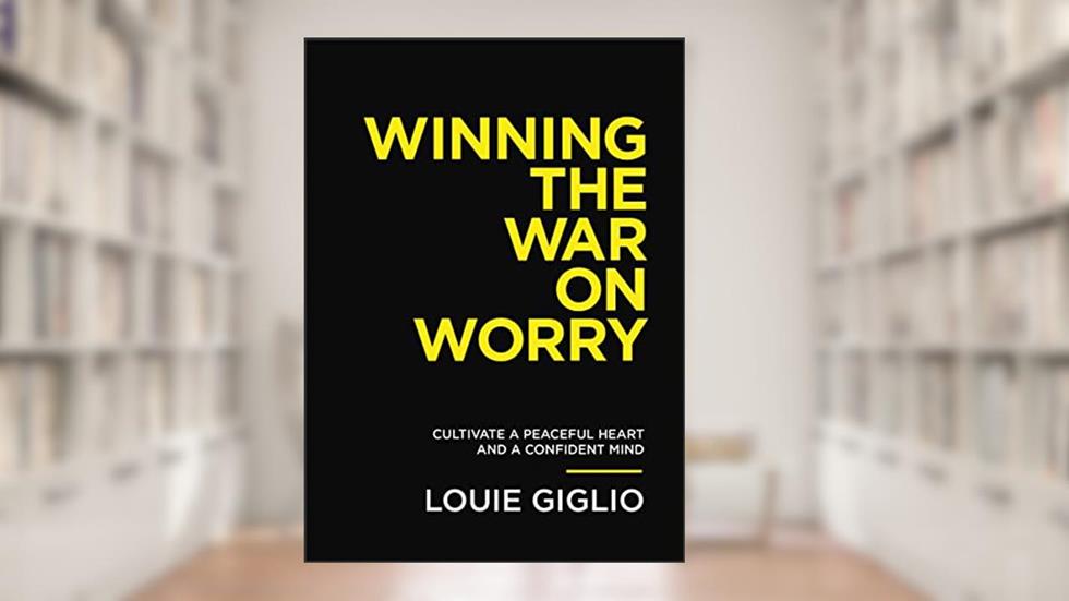 Winning the War on Worry: Cultivate a Peaceful Heart and a Confident Mind, written by Louie Giglio