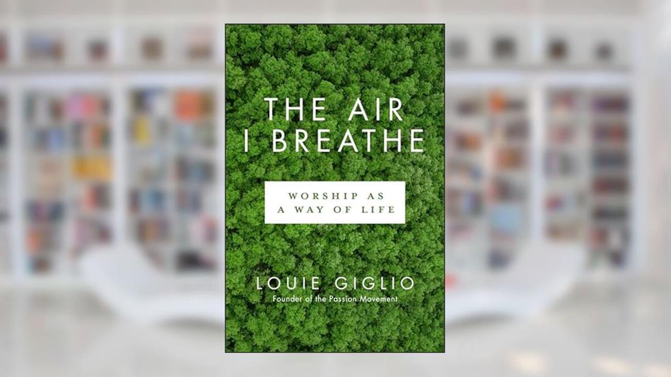 The Air I Breathe: Worship as a Way of Life, written by Louie Giglio