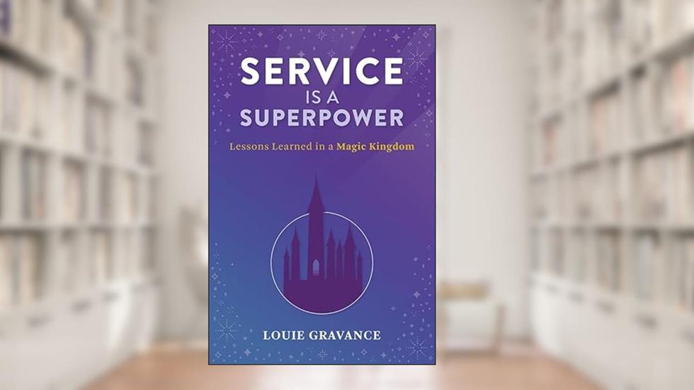 Service is a Superpower: Lessons Learned in a Magic Kingdom, written by Louie Gravance