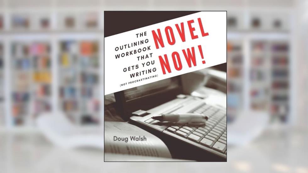 Novel Now: The Outlining Workbook That Gets You Writing, Not Procrastinating, written by Doug Walsh
