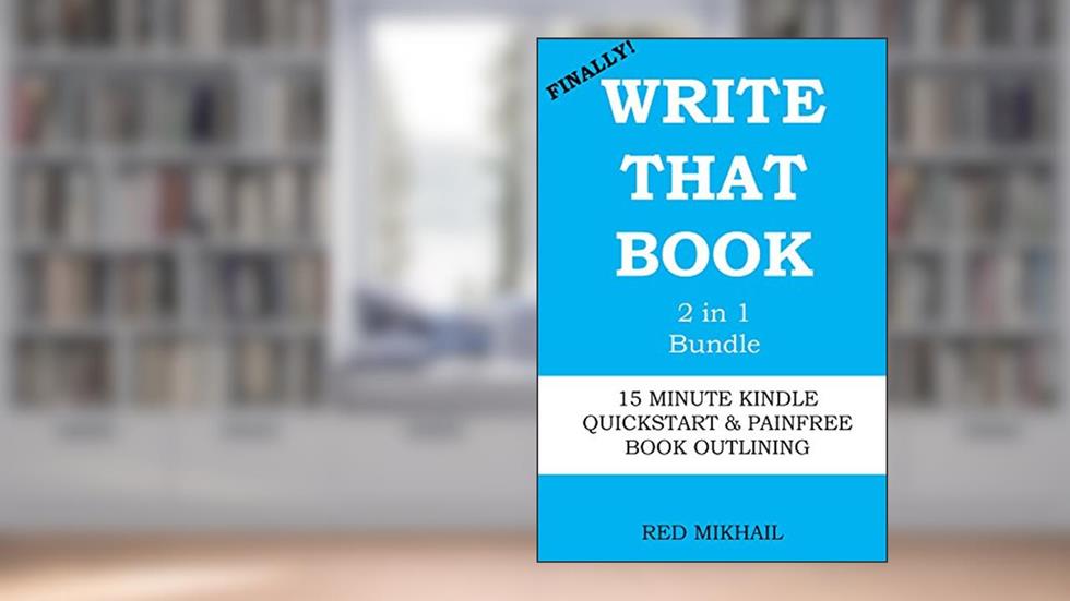 WRITE THAT BOOK (2 in1 Bundle): 15 MINUTE KINDLE QUICKSTART + PAINFREE BOOK OUTLINING, written by Red Mikhail
