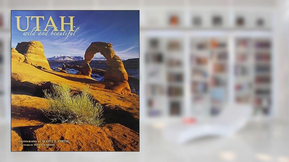Utah Wild and Beautiful, written by photography by Scott T. Smith