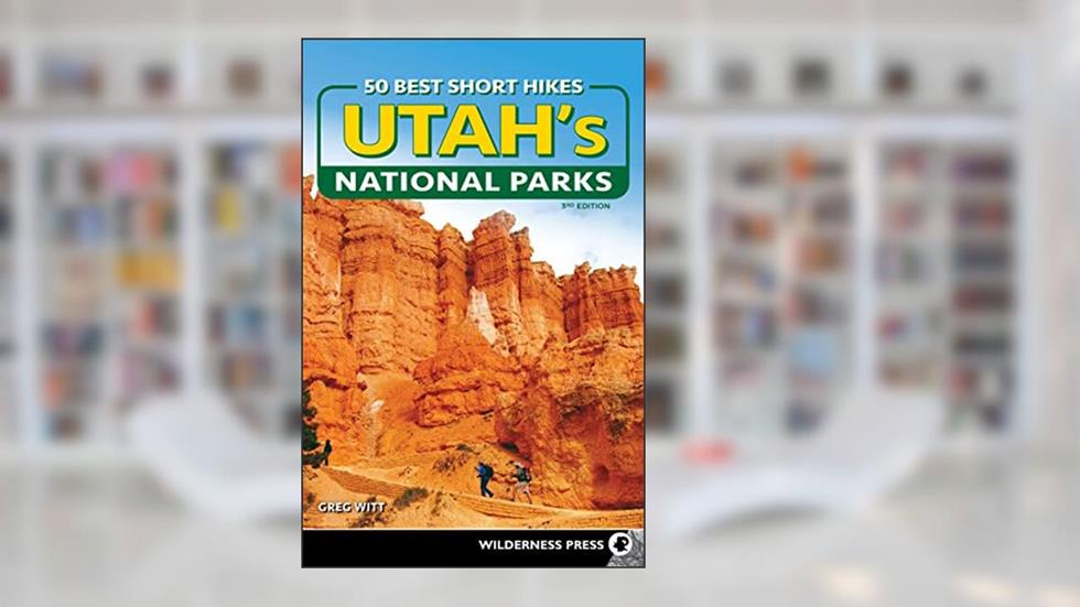 50 Best Short Hikes in Utah's National Parks, written by Greg Witt