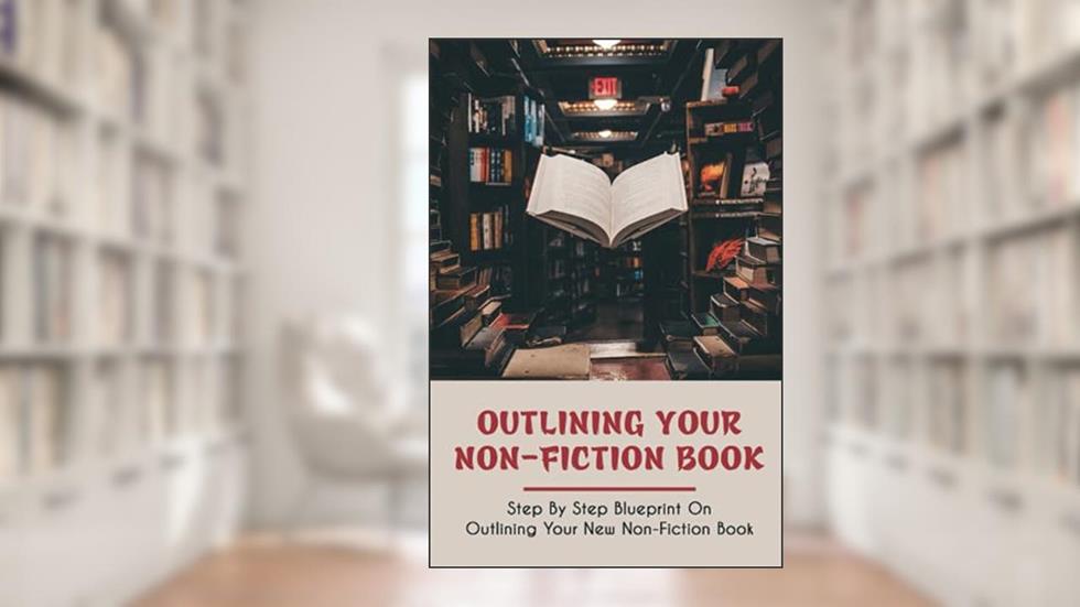 Outlining Your Non-Fiction Book: Step By Step Blueprint On Outlining Your New Non-Fiction Book: How To Structure A Nonfiction Book, written by Travis Race