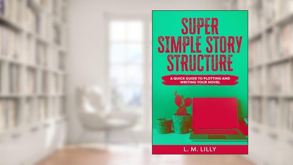 Super Simple Story Structure: Companion Workbook (Writing As A Second Career), written by L. M. Lilly