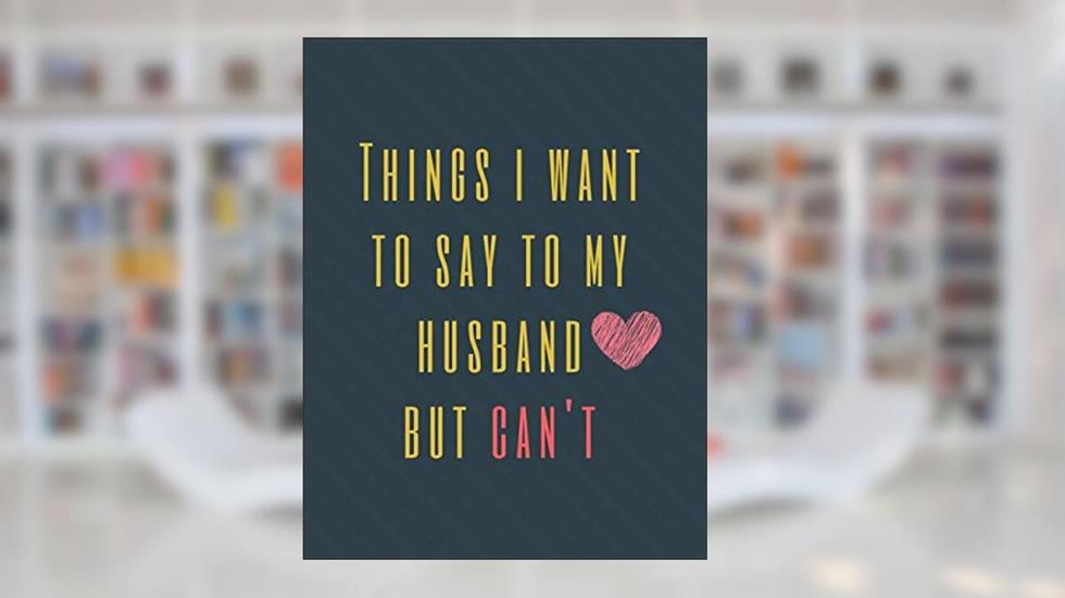 Things I Want to Say To My Husband But Can't: Perfect Appreciation Gift Idea Journal with Funny Text on Cover For Men Women (Wonsky), written by Wonsky Publishing