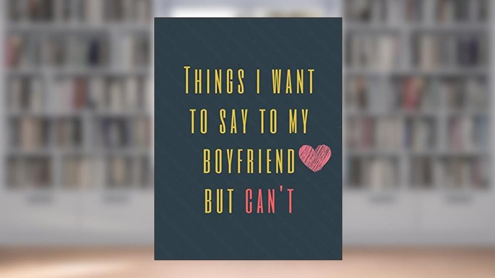 Things I Want to Say To My Boyfriend But Can't: Perfect Appreciation Gift Idea Journal with Funny Text on Cover For Men Women (Wonsky), written by Wonsky Publishing