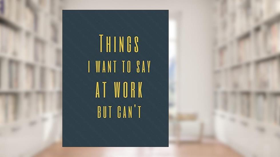 Things I Want to Say at Work But Can't: Perfect Appreciation Gift Idea Journal with Funny Text on Cover For Men Women (Wonsky), written by Wonsky Publishing