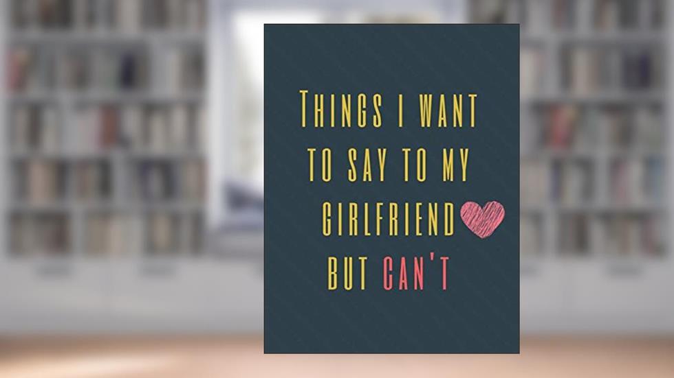 Things I Want to Say To My Girlfriend But Can't: Perfect Appreciation Gift Idea Journal with Funny Text on Cover For Men Women (Wonsky), written by Wonsky Publishing