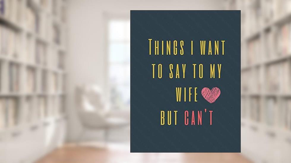 Things I Want to Say To My Wife But Can't: Perfect Appreciation Gift Idea Journal with Funny Text on Cover For Men Women (Wonsky), written by Wonsky Publishing