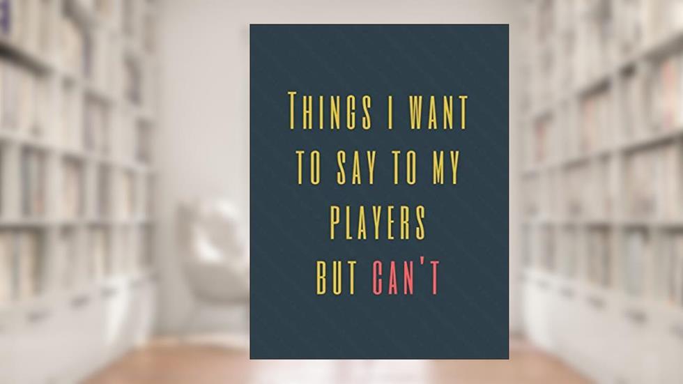 Things I Want to Say to My Players But Can't: Perfect Appreciation Gift Idea Journal with Funny Text on Cover For Men Women (Wonsky), written by Wonsky Publishing