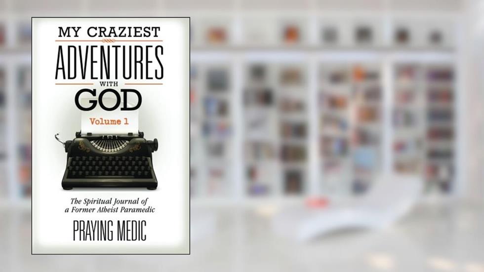 My Craziest Adventures With God - Volume 1: The Supernatural Journal of a Former Atheist Paramedic, written by Praying Medic