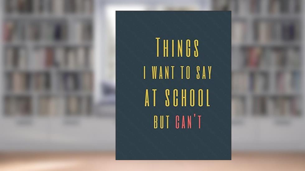 Things I Want to Say at School But Can't: Perfect Appreciation Gift Idea Journal with Funny Text on Cover For Men Women (Wonsky), written by Wonsky Publishing