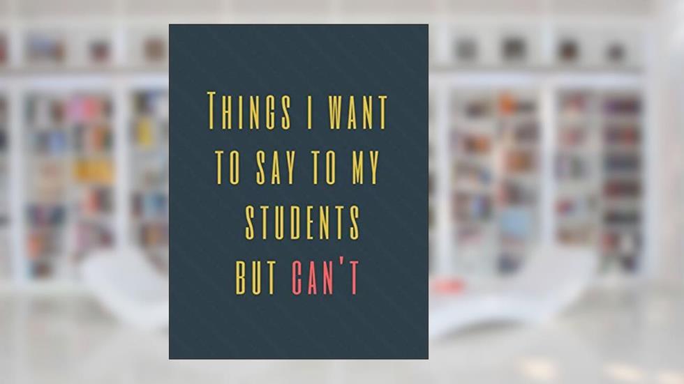 Things I Want to Say to My Students But Can't: Perfect Appreciation Gift Idea Journal with Funny Text on Cover For Men Women (Wonsky), written by Wonsky Publishing