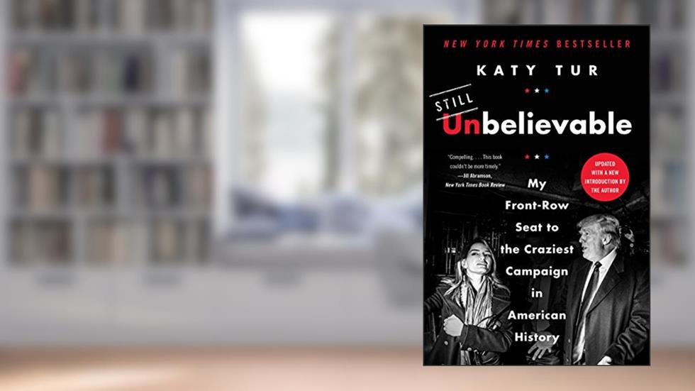 Unbelievable: My Front-Row Seat to the Craziest Campaign in American History, written by Katy Tur