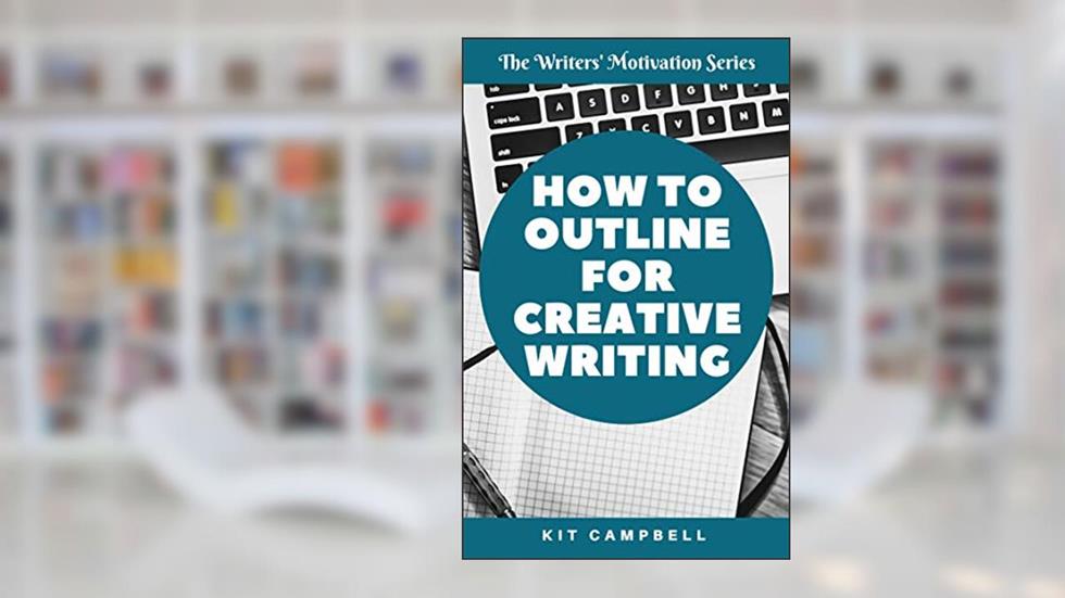 How to Outline for Creative Writing: A Quick, Easy Guide to Finding the Level of Planning that Works for You (The Writers' Motivation Series), written by Kit Campbell