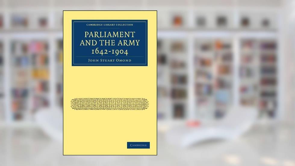 Parliament and the Army 1642-1904 (Cambridge Library Collection - Naval and Military History), written by John Stuart Omond