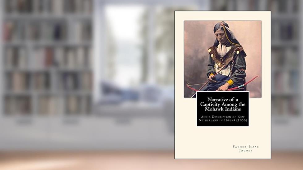 Narrative of a Captivity among the Mohawk Indians: And a Description of New Netherland in 1642-3 (1856), written by Father Isaac Jogues; John Gilmary Shea