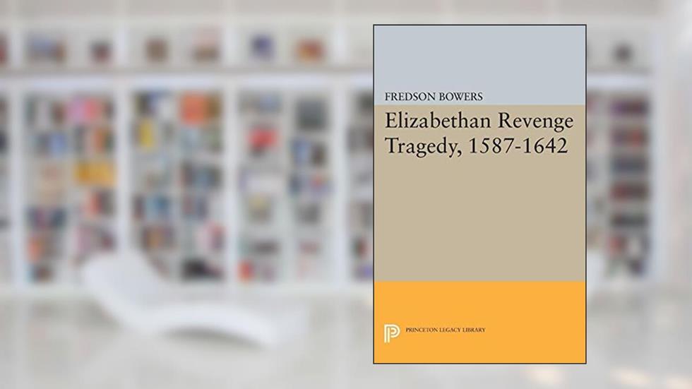 Elizabethan Revenge Tragedy, 1587-1642 (Princeton Legacy Library), written by Fredson Thayer Bowers