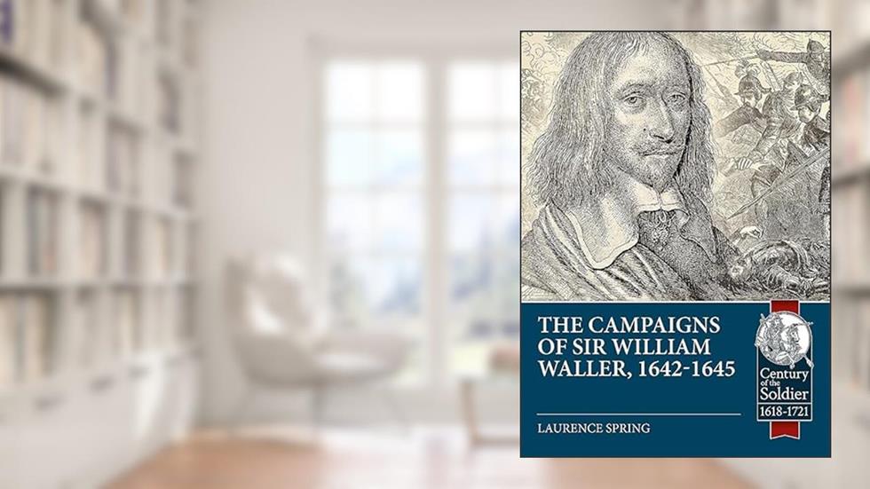 The Campaigns of Sir William Waller, 1642-1645 (Century of the Soldier), written by Laurence Spring