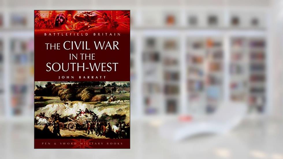 The Civil War in the South-West: 1642-1646 (Battlefield Britain), written by John Barratt