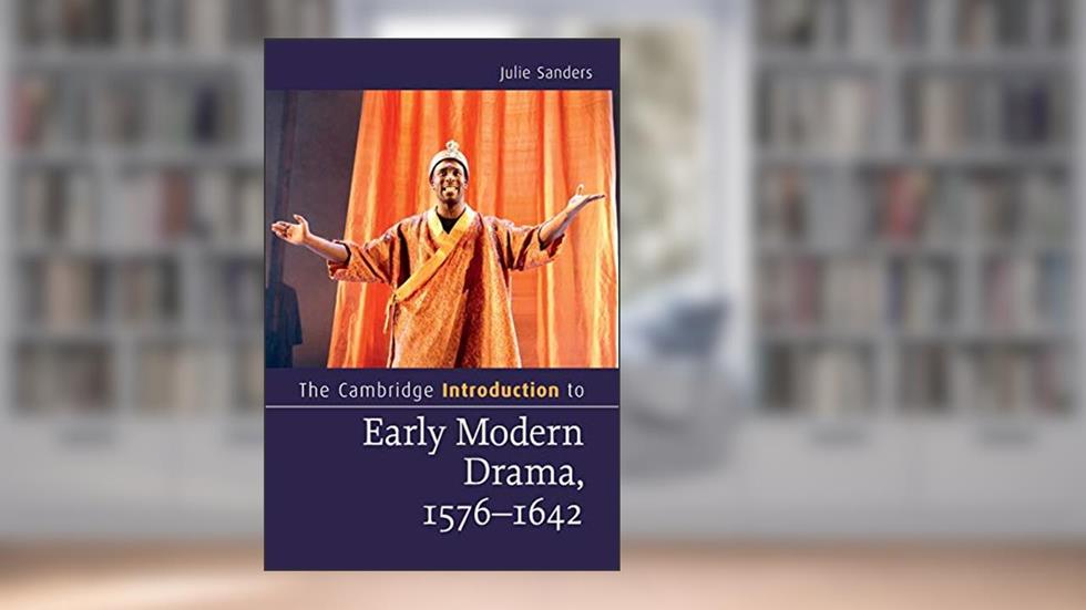 The Cambridge Introduction to Early Modern Drama, 1576-1642 (Cambridge Introductions to Literature), written by Julie Sanders