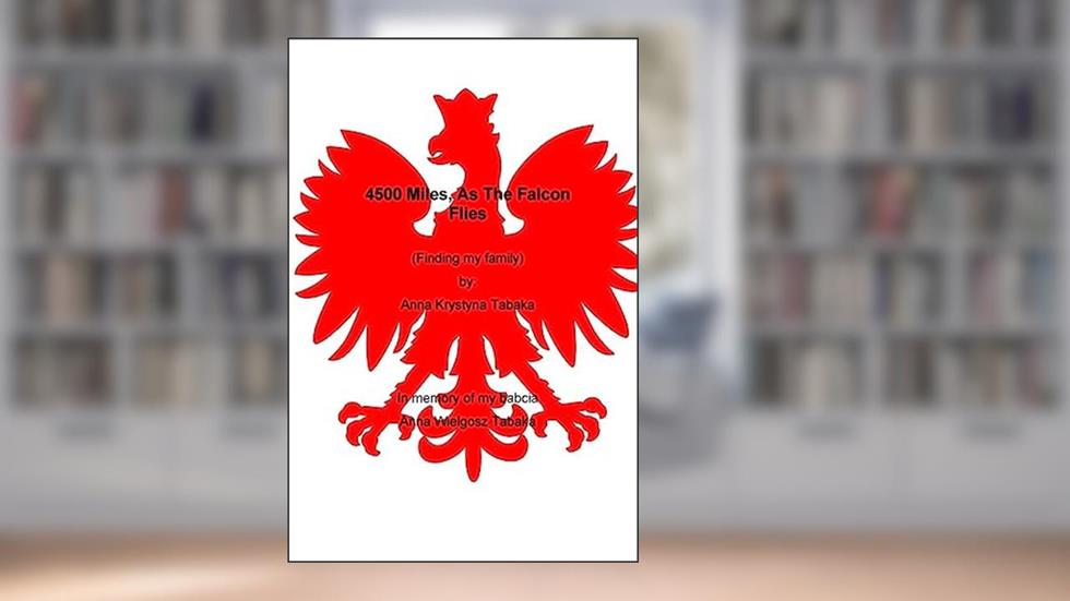 4500 Miles, As The Falcon Flies: Finding my family, written by Ann Christine Tabaka