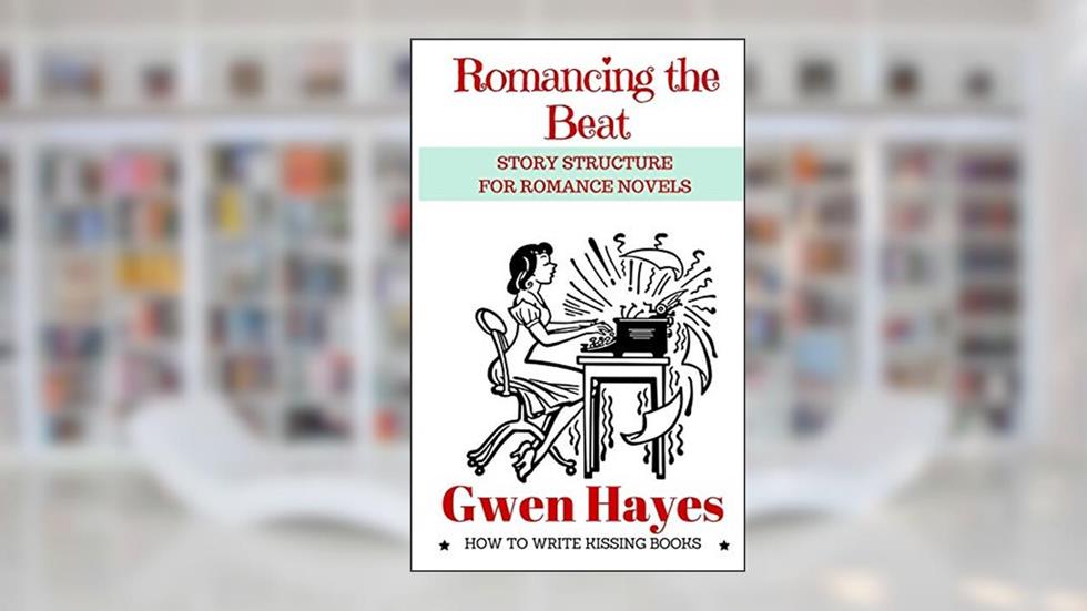 Romancing the Beat: Story Structure for Romance Novels (How to Write Kissing Books), written by Gwen Hayes