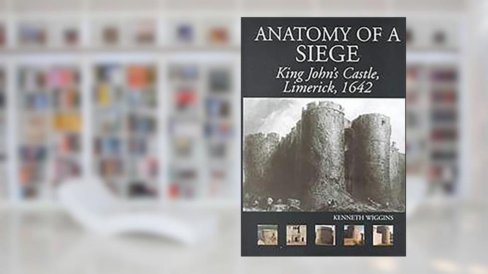 The Anatomy of a Siege: King John's Castle, Limerick, 1642, written by Kenneth Wiggins