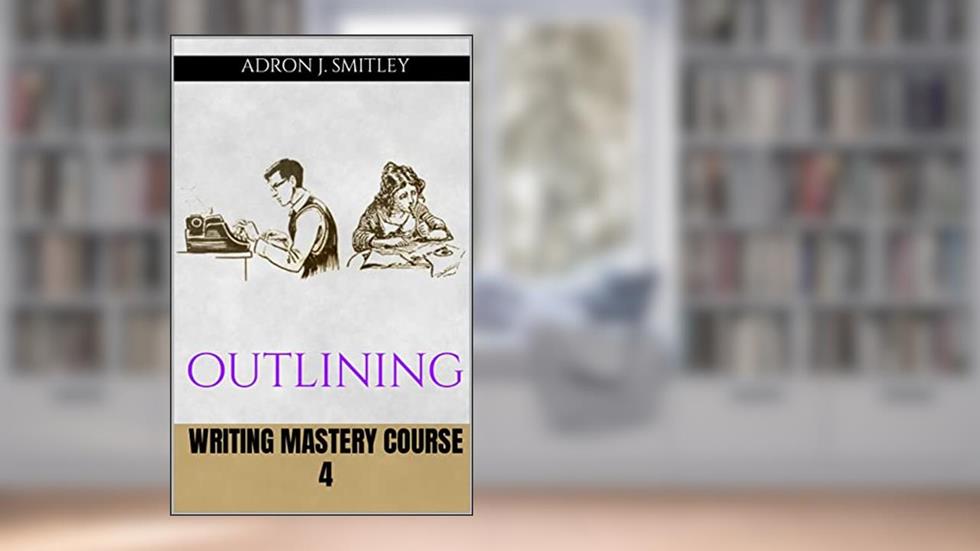 Writing Mastery Course 4: outlining (The Writing Mastery Series), written by Adron Smitley