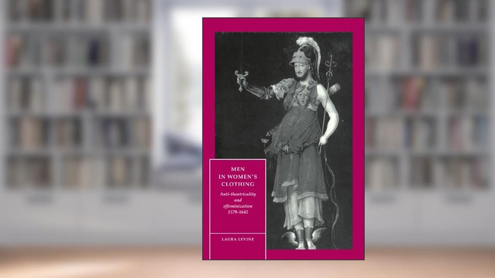 Men in Women's Clothing: Anti-theatricality and Effeminization, 1579-1642 (Cambridge Studies in Renaissance Literature and Culture, Series Number 5), written by Laura Levine