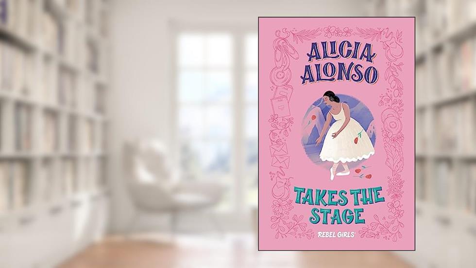 Alicia Alonso Takes the Stage, written by Rebel Girls; Nancy Ohlin
