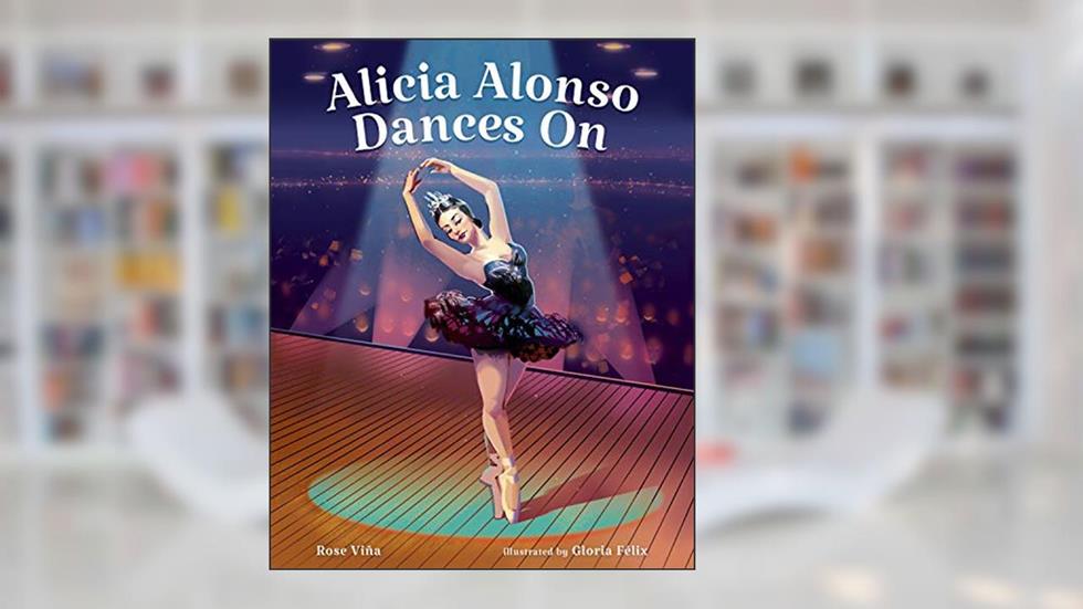 Alicia Alonso Dances On (She Made History), written by Rose Viña