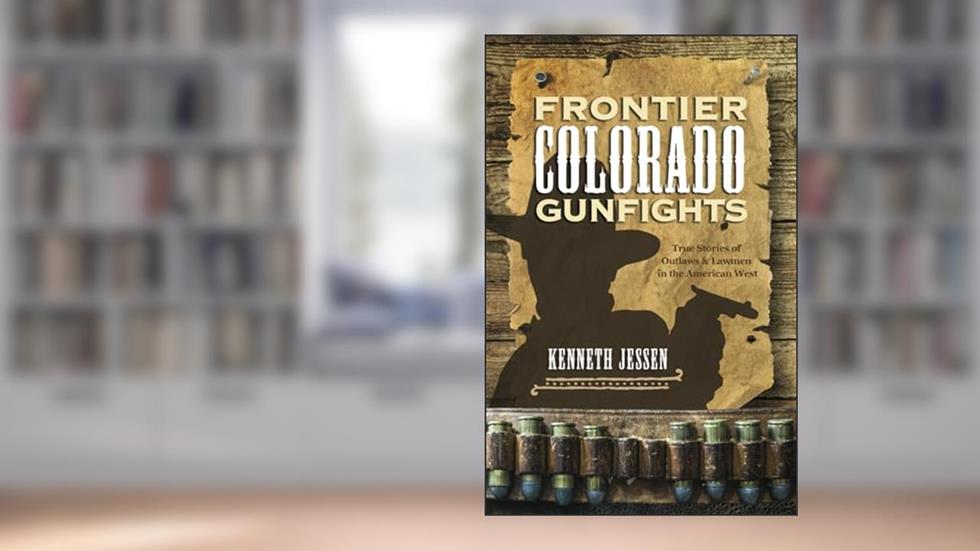 Frontier Colorado Gunfights: True Stories of Outlaws and Lawmen in the American West, written by Kenneth Jessen