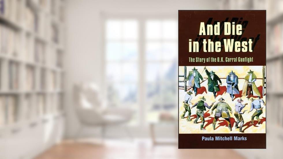 And Die in the West: The Story of the O.K. Corral Gunfight, written by Paula Mitchell Marks