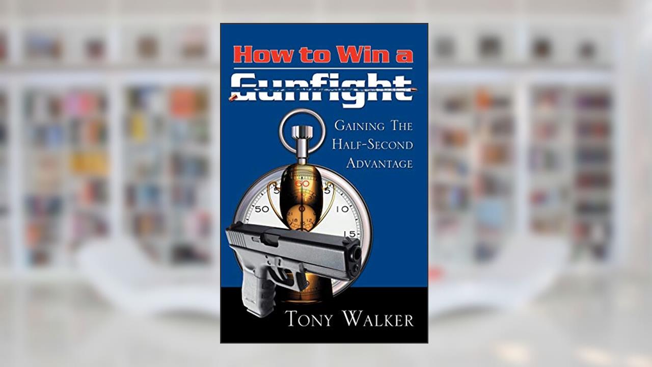 How to Win a Gunfight: Gaining the Half-Second Advantage, written by Tony Walker
