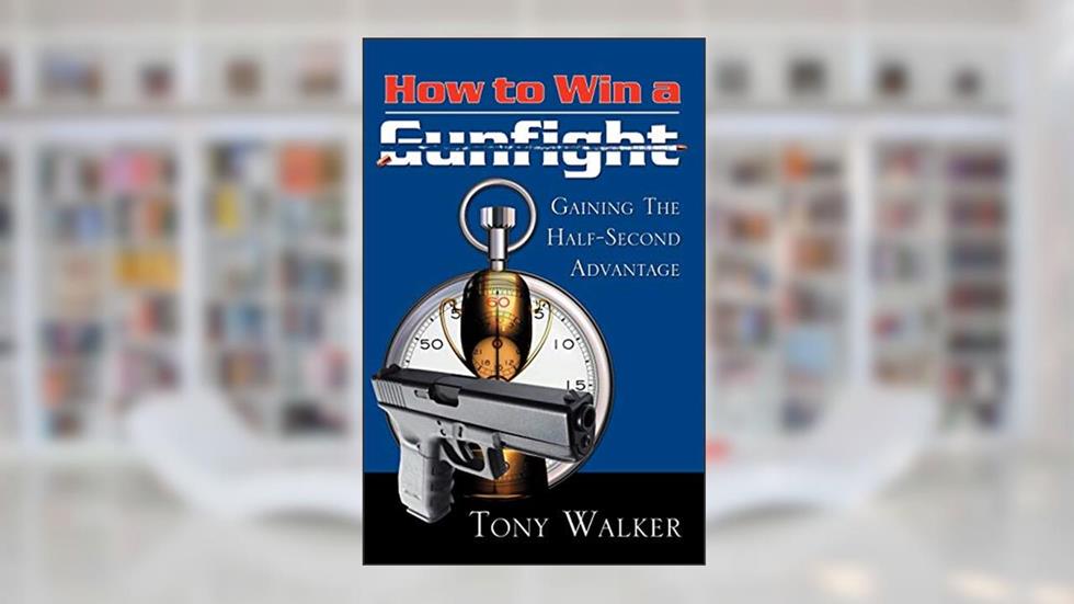 How to Win a Gunfight: Gaining the Half-Second Advantage, written by Tony Walker