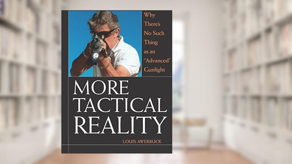 More Tactical Reality: Why There's No Such Thing as an "Advanced" Gunfight, written by Louis Awerbuck