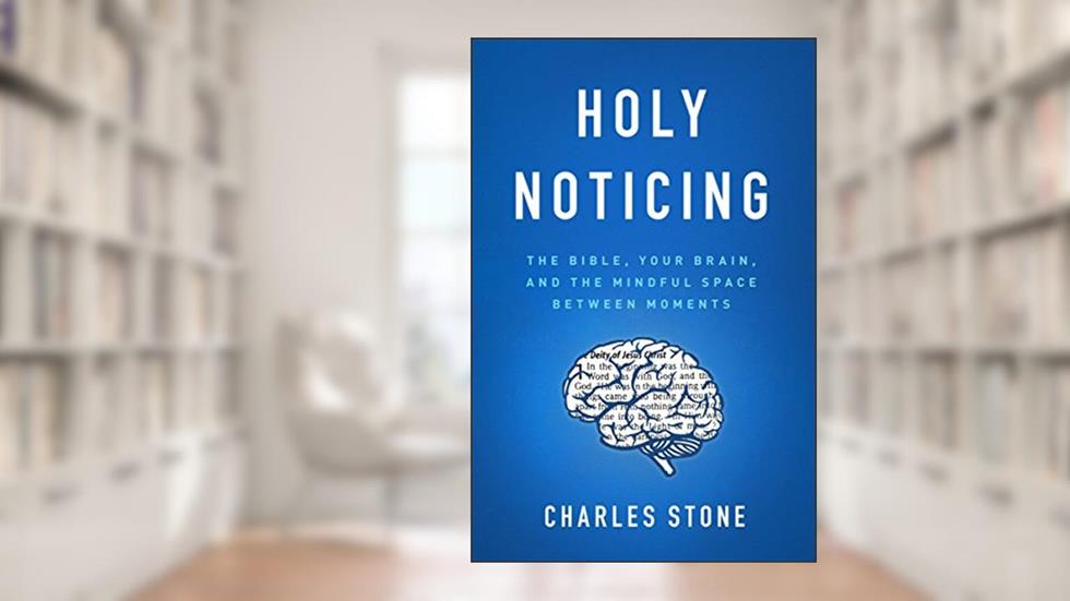 Holy Noticing: The Bible, Your Brain, and the Mindful Space Between Moments, written by Charles Stone