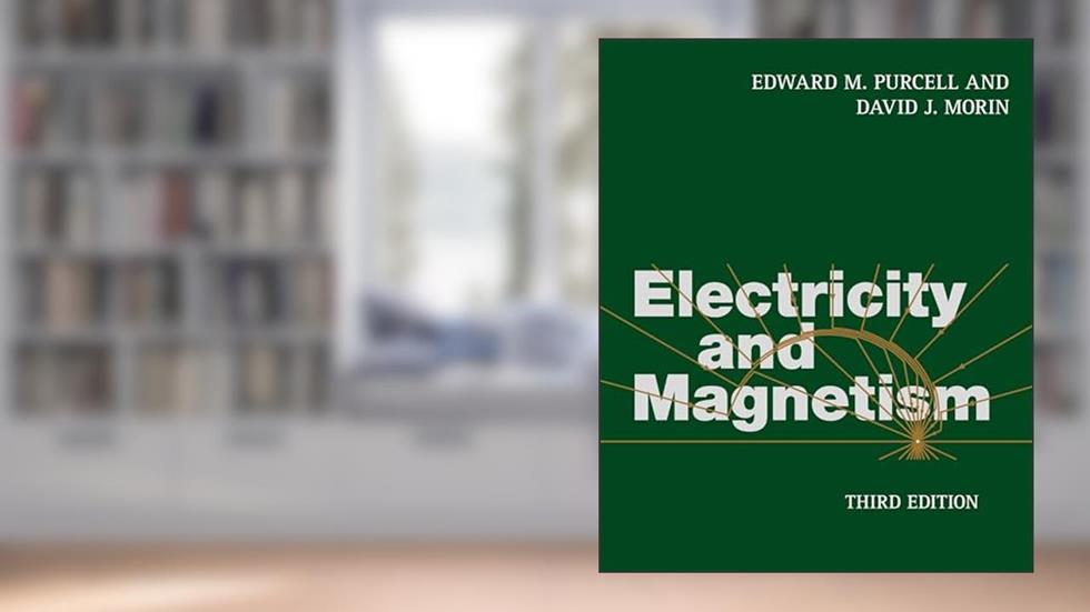 Electricity and Magnetism, written by Edward M. Purcell; David J. Morin