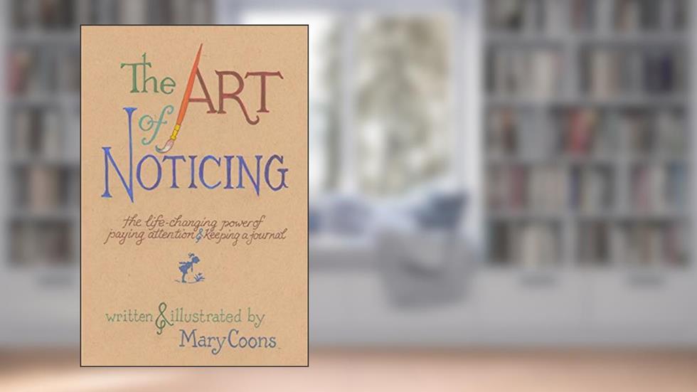 The Art of Noticing: The Life-changing Power of Paying Attention and Keeping a Journal, written by Mary Coons
