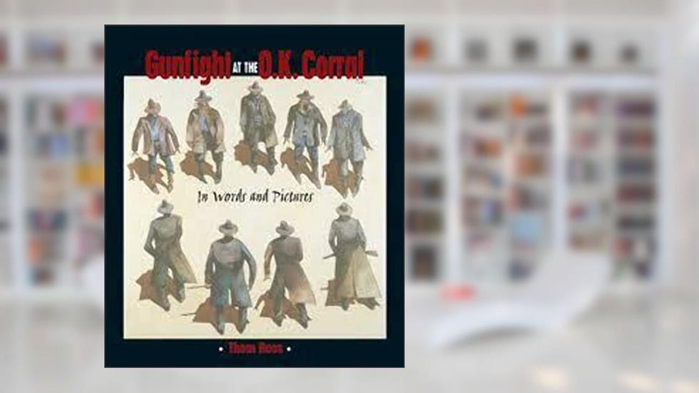 Gunfight at the O.K. Corral: In Words and Pictures, written by Thom Ross