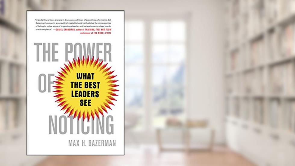 The Power of Noticing: What the Best Leaders See, written by Max Bazerman