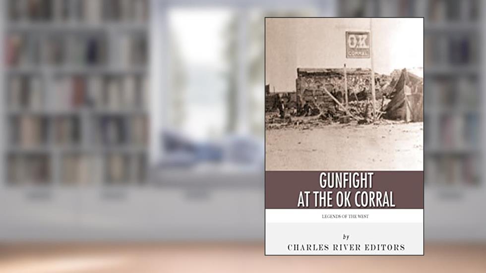 Legends of the West: The Gunfight at the O.K. Corral, written by Charles River Editors