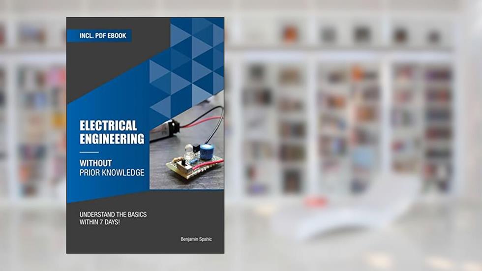 Electrical engineering without prior knowledge: Understand the basics within 7 days (Become an Engineer Without Prior Knowledge), written by Benjamin Spahic